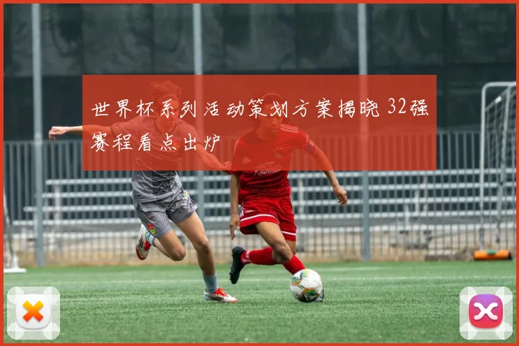 世界杯系列活动策划方案揭晓 32强赛程看点出炉