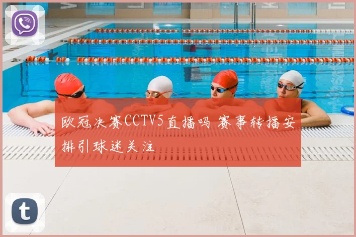 欧冠决赛CCTV5直播吗 赛事转播安排引球迷关注