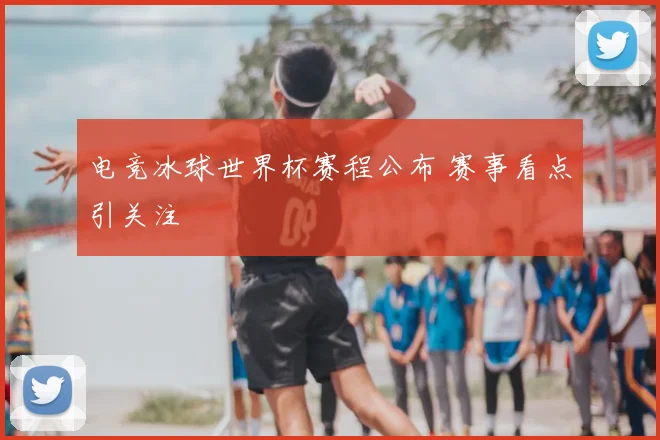 电竞冰球世界杯赛程公布 赛事看点引关注