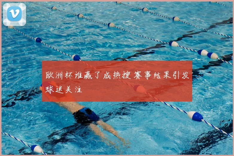 欧洲杯谁赢了成热搜 赛事结果引发球迷关注