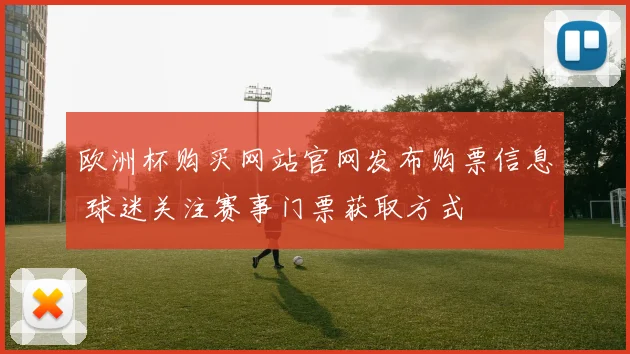欧洲杯购买网站官网发布购票信息 球迷关注赛事门票获取方式