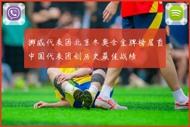 挪威代表团北京冬奥会金牌榜居首中国代表团创历史最佳战绩