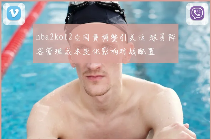 nba2kol2合同费调整引关注 球员阵容管理成本变化影响对战配置