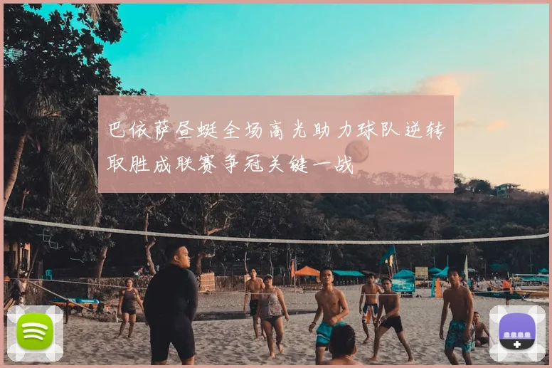 巴依萨昼蜓全场高光助力球队逆转取胜成联赛争冠关键一战