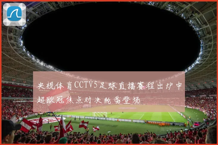 央视体育CCTV5足球直播赛程出炉中超欧冠焦点对决轮番登场