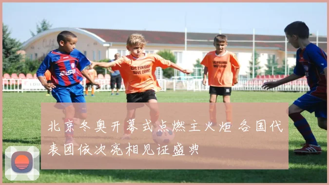 北京冬奥开幕式点燃主火炬 各国代表团依次亮相见证盛典