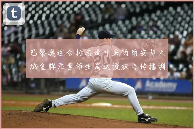 巴黎奥运会标志设计采玛丽安与火焰金牌元素催生周边授权与传播调整