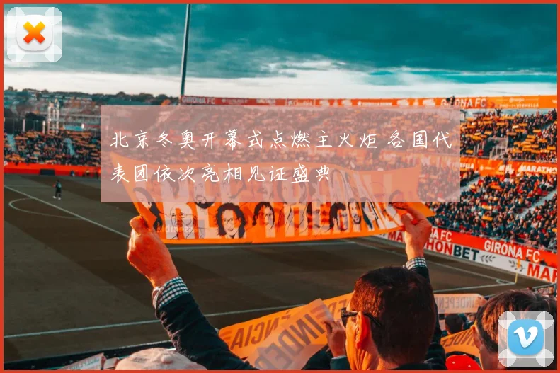 北京冬奥开幕式点燃主火炬 各国代表团依次亮相见证盛典