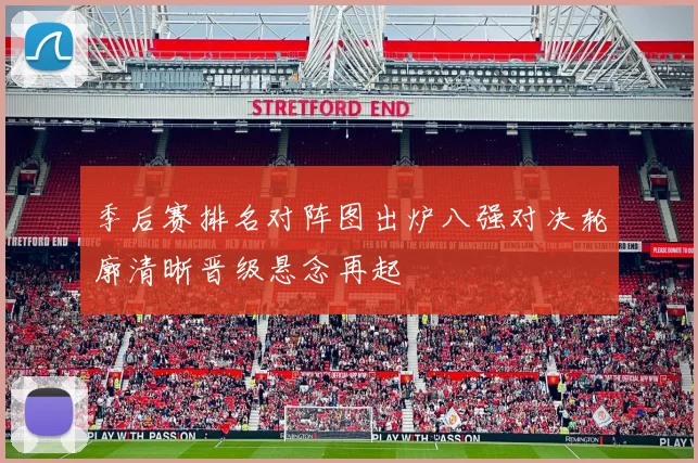 季后赛排名对阵图出炉八强对决轮廓清晰晋级悬念再起