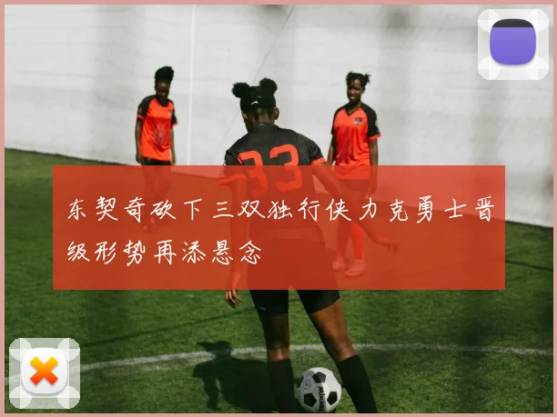 东契奇砍下三双独行侠力克勇士晋级形势再添悬念