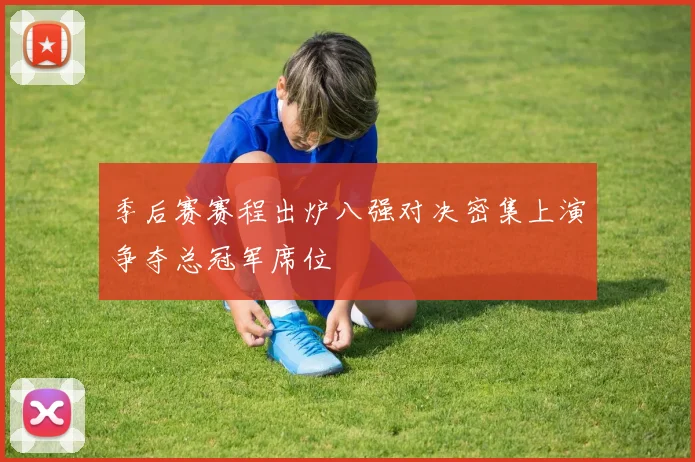 季后赛赛程出炉八强对决密集上演争夺总冠军席位