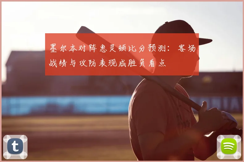 墨尔本对阵惠灵顿比分预测:客场战绩与攻防表现成胜负看点