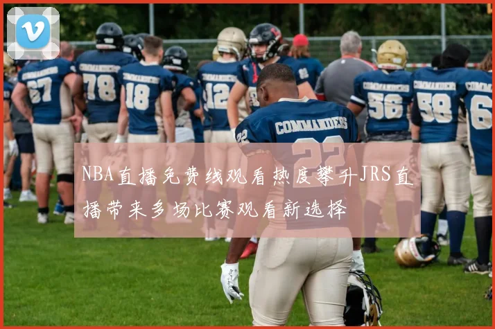 NBA直播免费线观看热度攀升JRS直播带来多场比赛观看新选择
