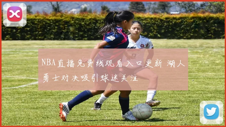 NBA直播免费线观看入口更新 湖人勇士对决吸引球迷关注