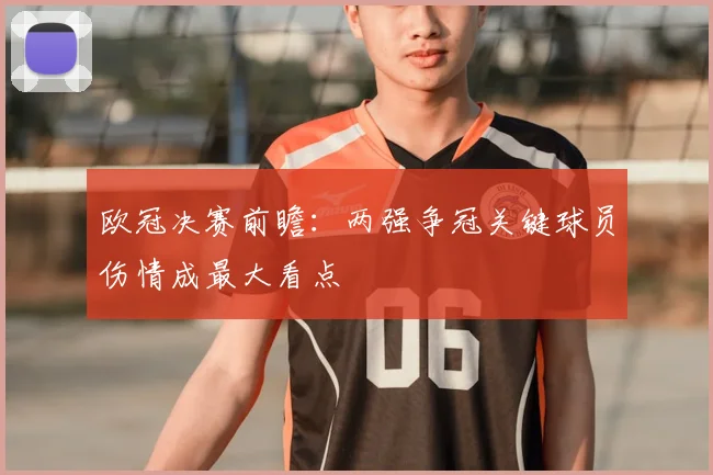 欧冠决赛前瞻：两强争冠关键球员伤情成最大看点