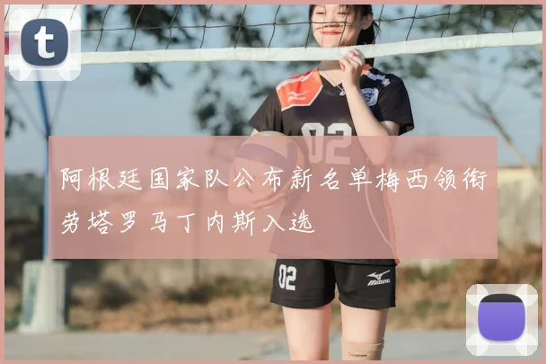 阿根廷国家队公布新名单梅西领衔劳塔罗马丁内斯入选