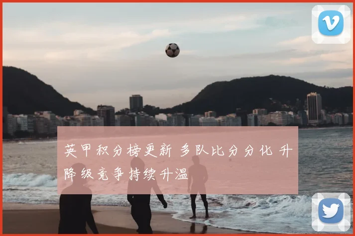 英甲积分榜更新 多队比分分化 升降级竞争持续升温