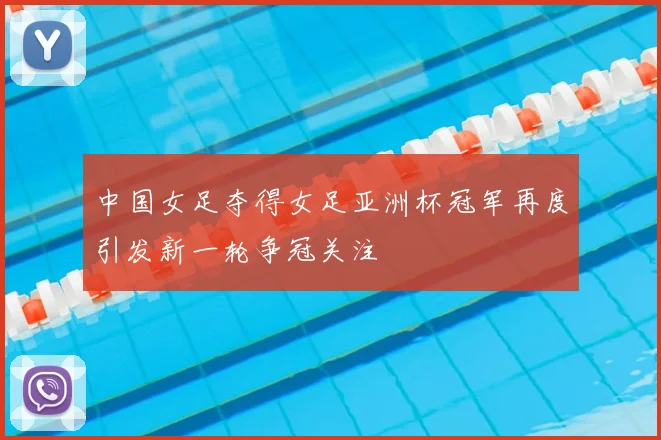中国女足夺得女足亚洲杯冠军再度引发新一轮争冠关注