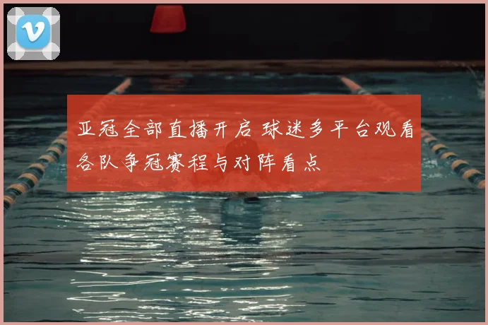 亚冠全部直播开启 球迷多平台观看各队争冠赛程与对阵看点