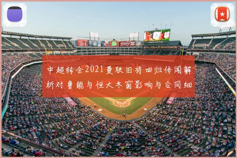 中超转会2021曼联旧将回归传闻解析对鲁能与恒大冬窗影响与合同细节看点