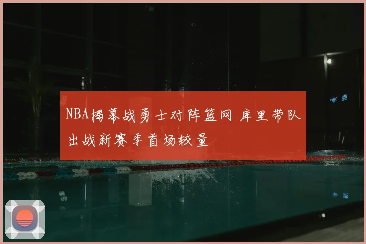 NBA揭幕战勇士对阵篮网 库里带队出战新赛季首场较量